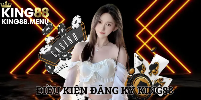 Điều kiện tham gia hoạt động đăng ký King88 bạn cần nhớ