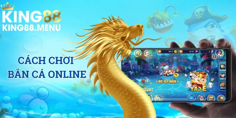 Cách chơi bắn cá trực tuyến đơn giản tại King88 