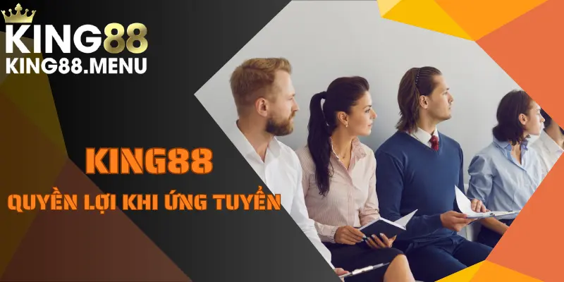 Quyền lợi, chế độ hấp dẫn khi tham gia tuyển dụng KING88